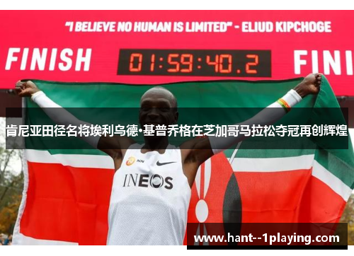 肯尼亚田径名将埃利乌德·基普乔格在芝加哥马拉松夺冠再创辉煌 肯尼亚田径名将埃利乌德·基普乔格在芝加哥马拉松夺冠再创辉煌