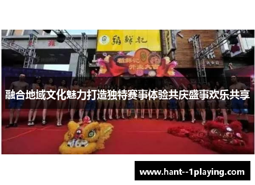 融合地域文化魅力打造独特赛事体验共庆盛事欢乐共享