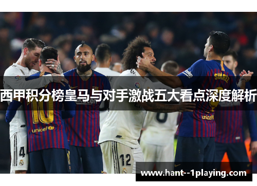西甲积分榜皇马与对手激战五大看点深度解析 西甲积分榜皇马与对手激战五大看点深度解析