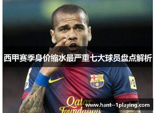 西甲赛季身价缩水最严重七大球员盘点解析 西甲赛季身价缩水最严重七大球员盘点解析