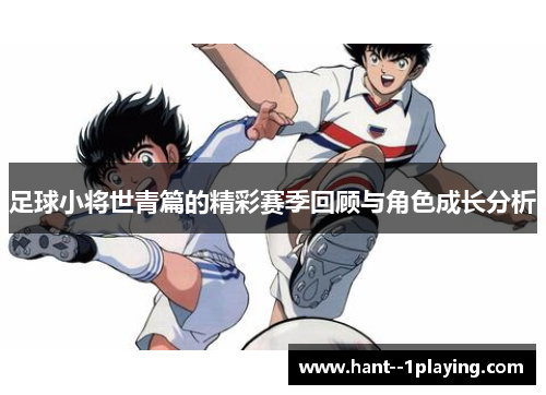 足球小将世青篇的精彩赛季回顾与角色成长分析