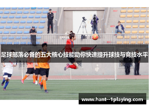 足球部落必备的五大核心技能助你快速提升球技与竞技水平