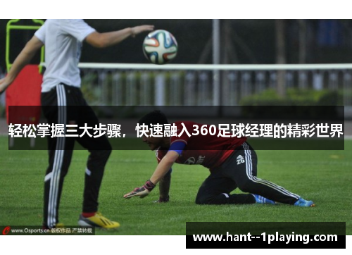 轻松掌握三大步骤,快速融入360足球经理的精彩世界 轻松掌握三大步骤,快速融入360足球经理的精彩世界