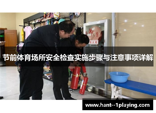 节前体育场所安全检查实施步骤与注意事项详解 节前体育场所安全检查实施步骤与注意事项详解