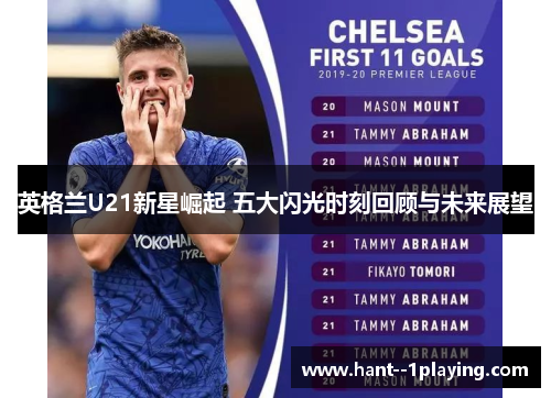 英格兰U21新星崛起 五大闪光时刻回顾与未来展望 英格兰U21新星崛起 五大闪光时刻回顾与未来展望