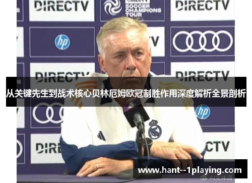 从关键先生到战术核心贝林厄姆欧冠制胜作用深度解析全景剖析