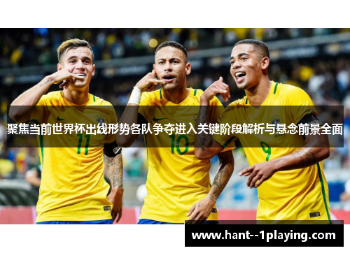 聚焦当前世界杯出线形势各队争夺进入关键阶段解析与悬念前景全面 聚焦当前世界杯出线形势各队争夺进入关键阶段解析与悬念前景全面