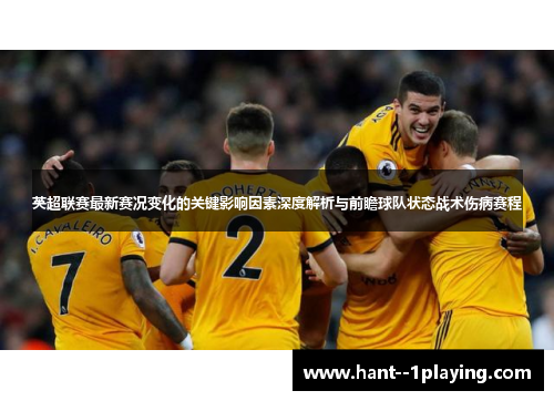 英超联赛最新赛况变化的关键影响因素深度解析与前瞻球队状态战术伤病赛程 英超联赛最新赛况变化的关键影响因素深度解析与前瞻球队状态战术伤病赛程