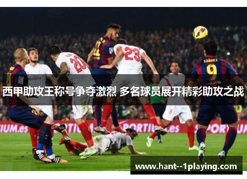 西甲助攻王称号争夺激烈 多名球员展开精彩助攻之战