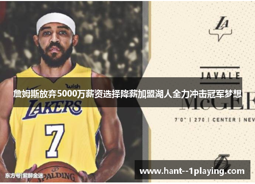 詹姆斯放弃5000万薪资选择降薪加盟湖人全力冲击冠军梦想 詹姆斯放弃5000万薪资选择降薪加盟湖人全力冲击冠军梦想