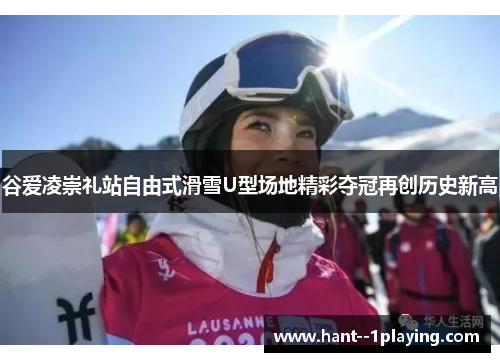 谷爱凌崇礼站自由式滑雪U型场地精彩夺冠再创历史新高 谷爱凌崇礼站自由式滑雪U型场地精彩夺冠再创历史新高