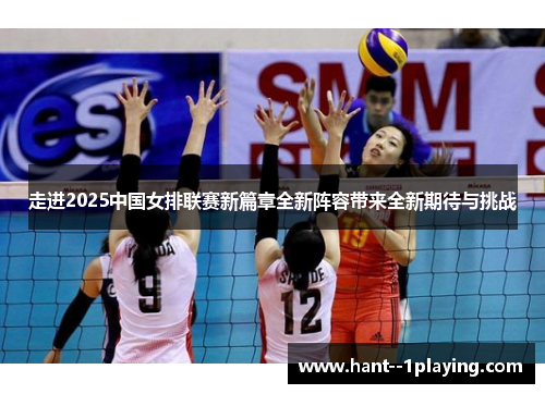 走进2025中国女排联赛新篇章全新阵容带来全新期待与挑战 走进2025中国女排联赛新篇章全新阵容带来全新期待与挑战