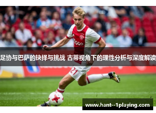 足协与巴萨的抉择与挑战 古蒂视角下的理性分析与深度解读 足协与巴萨的抉择与挑战 古蒂视角下的理性分析与深度解读