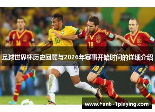 足球世界杯历史回顾与2026年赛事开始时间的详细介绍 足球世界杯历史回顾与2026年赛事开始时间的详细介绍