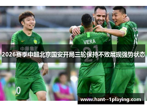 2026赛季中超北京国安开局三轮保持不败展现强势状态 2026赛季中超北京国安开局三轮保持不败展现强势状态
