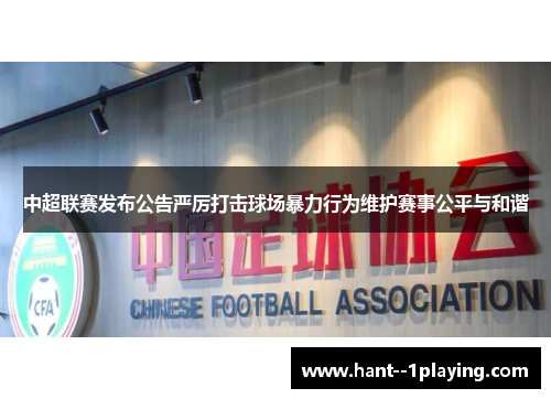 中超联赛发布公告严厉打击球场暴力行为维护赛事公平与和谐 中超联赛发布公告严厉打击球场暴力行为维护赛事公平与和谐
