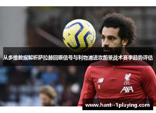 从多维数据解析萨拉赫回暖信号与利物浦进攻前景战术赛季趋势评估 从多维数据解析萨拉赫回暖信号与利物浦进攻前景战术赛季趋势评估