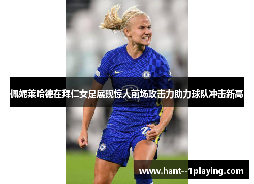 佩妮莱哈德在拜仁女足展现惊人前场攻击力助力球队冲击新高 佩妮莱哈德在拜仁女足展现惊人前场攻击力助力球队冲击新高