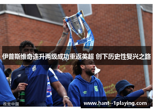 伊普斯维奇连升两级成功重返英超 创下历史性复兴之路