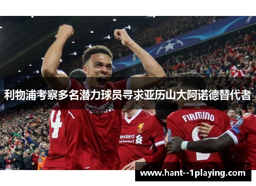 利物浦考察多名潜力球员寻求亚历山大阿诺德替代者 利物浦考察多名潜力球员寻求亚历山大阿诺德替代者