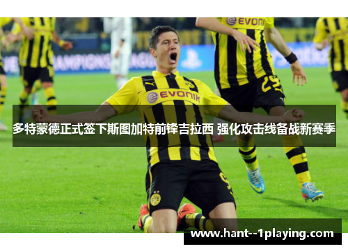 多特蒙德正式签下斯图加特前锋吉拉西 强化攻击线备战新赛季 多特蒙德正式签下斯图加特前锋吉拉西 强化攻击线备战新赛季