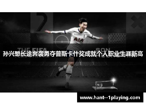 孙兴慜长途奔袭勇夺普斯卡什奖成就个人职业生涯新高 孙兴慜长途奔袭勇夺普斯卡什奖成就个人职业生涯新高