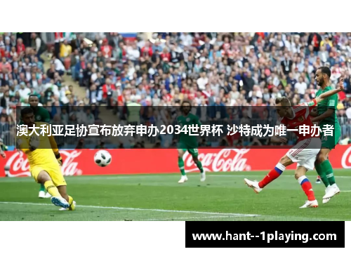 澳大利亚足协宣布放弃申办2034世界杯 沙特成为唯一申办者 澳大利亚足协宣布放弃申办2034世界杯 沙特成为唯一申办者