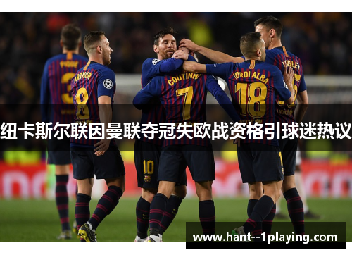 纽卡斯尔联因曼联夺冠失欧战资格引球迷热议