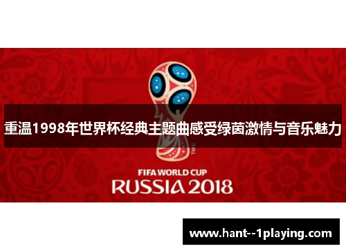 重温1998年世界杯经典主题曲感受绿茵激情与音乐魅力