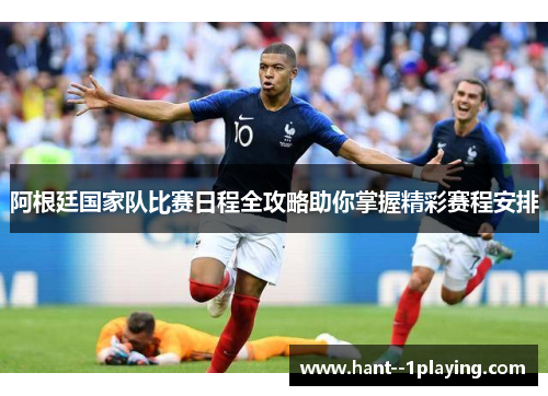 阿根廷国家队比赛日程全攻略助你掌握精彩赛程安排