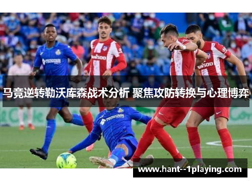 马竞逆转勒沃库森战术分析 聚焦攻防转换与心理博弈