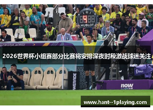 2026世界杯小组赛部分比赛将安排深夜时段激战球迷关注