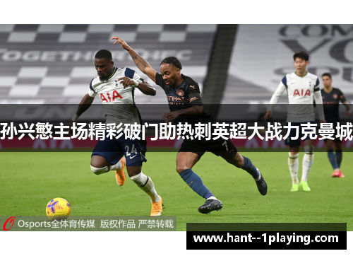 孙兴慜主场精彩破门助热刺英超大战力克曼城 孙兴慜主场精彩破门助热刺英超大战力克曼城