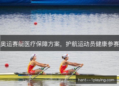 奥运赛艇医疗保障方案,护航运动员健康参赛 奥运赛艇医疗保障方案,护航运动员健康参赛